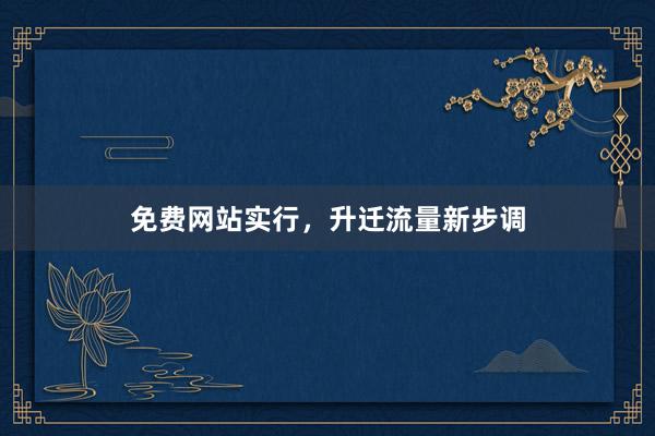 免费网站实行,升迁流量新步调